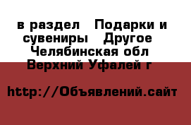  в раздел : Подарки и сувениры » Другое . Челябинская обл.,Верхний Уфалей г.